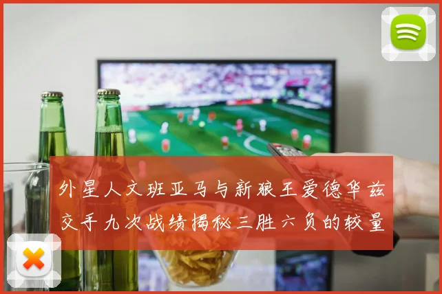 外星人文班亚马与新狼王爱德华兹交手九次战绩揭秘三胜六负的较量分析